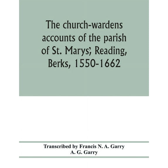 The church-wardens ̕accounts of the parish of St. Marys̕, Reading, Berks, 1550-1662, (Paperback)