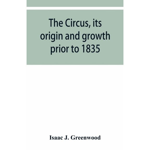 The circus, its origin and growth prior to 1835, with a sketch of negro minstrelsy, (Paperback)