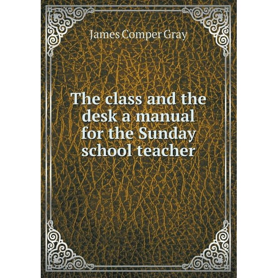 The class and the desk a manual for the Sunday school teacher (Paperback)