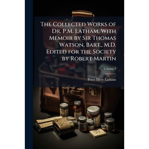 The Collected Works of Dr. P.M. Latham, With Memoir by Sir Thomas Watson, Bart., M.D. Edited for the Society by Robert Martin; Volume 2 (Paperback)