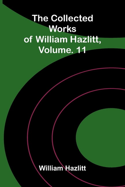 The collected works of William Hazlitt, Vol. 11, (Paperback)