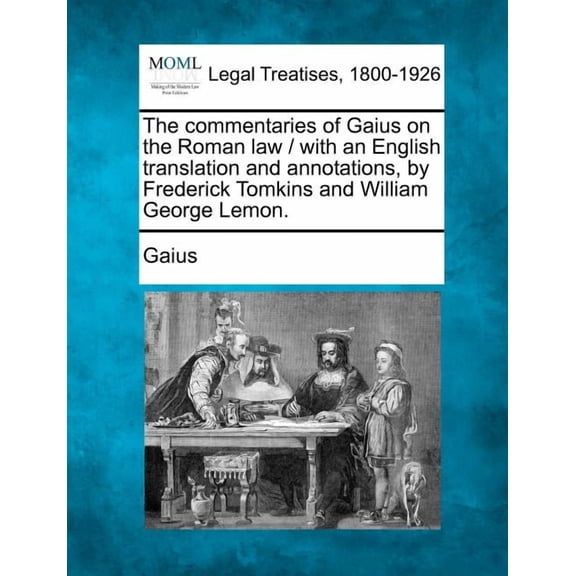 The commentaries of Gaius on the Roman law / with an English translation and annotations, by Frederick Tomkins and William George Lemon. (Paperback)
