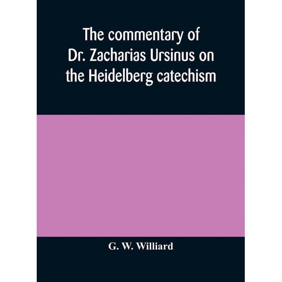 The Commentary Of Dr. Zacharias Ursinus On The Heidelberg Catechism, (Hardcover)