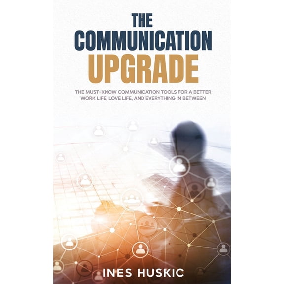 The communication upgrade: The Must-Know Communication Tools for a Better Work Life, Love Life, and Everything in Betwee, (Paperback)