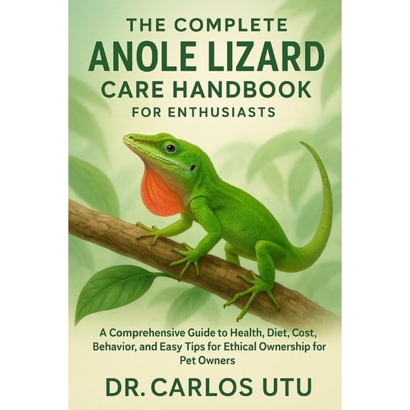 The complete Anole Lizard Care Handbook for Enthusiasts: A Comprehensive Guide to Health, Diet, Cost, Behavior, and Easy, (Paperback)
