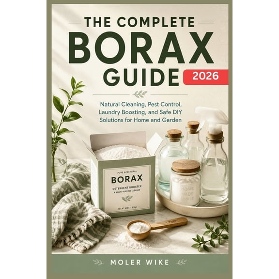 The complete Borax Guide: Natural Cleaning, Pest Control, Laundry Boosting, and Safe DIY Solutions for Home and Garden., (Paperback)