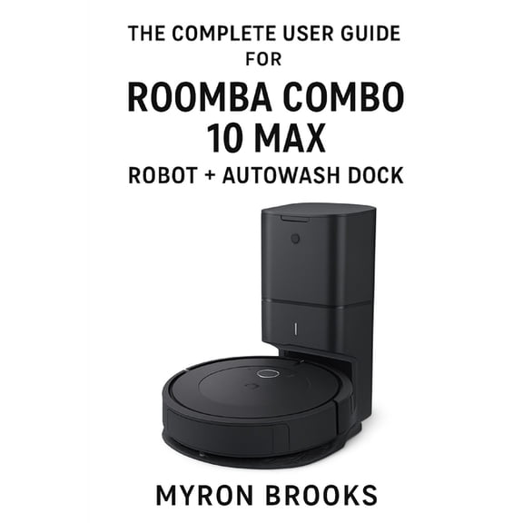 The complete user guide for Roomba Combo 10 Max robot + AutoWash dock, (Paperback)
