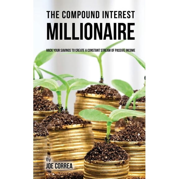 The compound interest millionaire: Hack your savings to create a constant stream of passive income, (Hardcover)