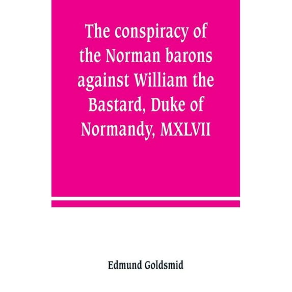 The conspiracy of the Norman barons against William the Bastard, Duke of Normandy, MXLVII, (Paperback)