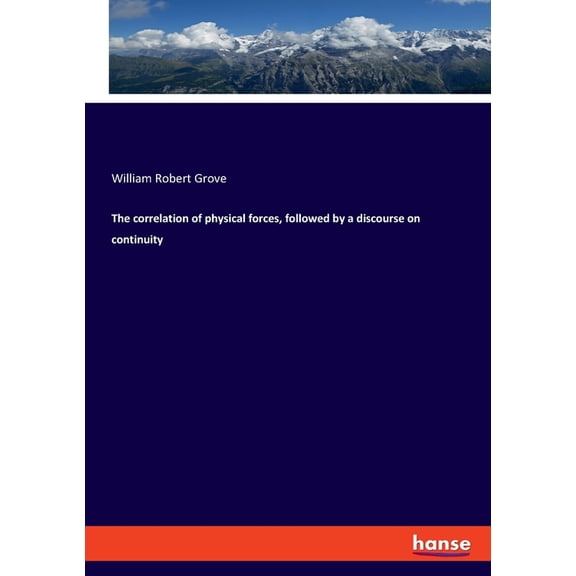 The correlation of physical forces, followed by a discourse on continuity, (Paperback)