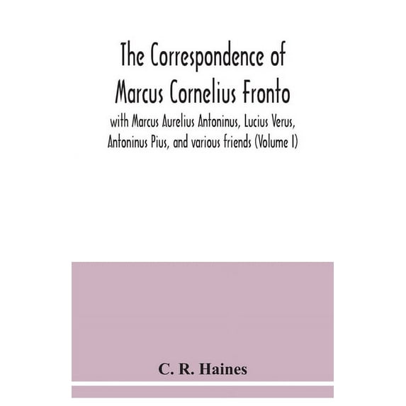 The correspondence of Marcus Cornelius Fronto with Marcus Aurelius Antoninus, Lucius Verus, Antoninus Pius, and various , (Paperback)