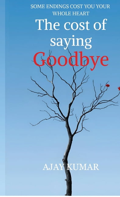 The cost of saying Goodbye: Some Endings Cost You Your Whole Heart, (Hardcover)