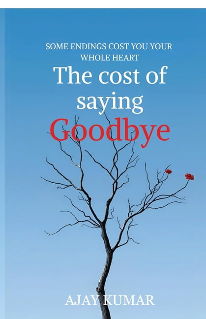 The cost of saying Goodbye: Some Endings Cost You Your Whole Heart, (Paperback)