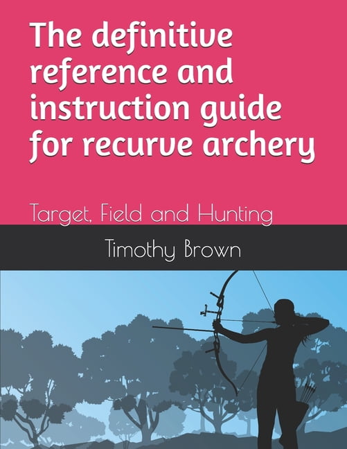 The definitive reference and instruction guide for recurve archery ...