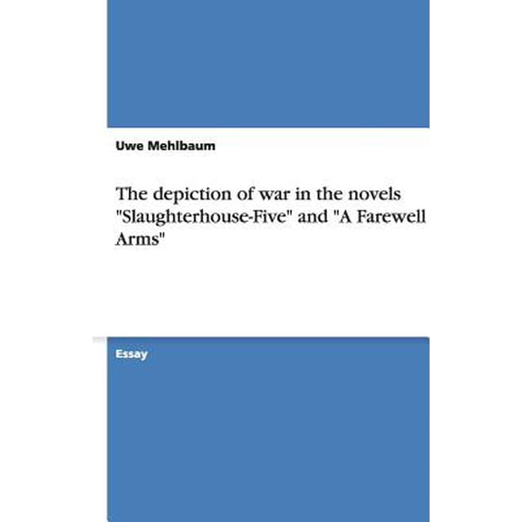 The depiction of war in the novels "Slaughterhouse-Five" and "A Farewell to Arms" (Paperback)