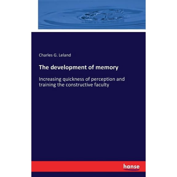 The development of memory: Increasing quickness of perception and training the constructive faculty, (Paperback)