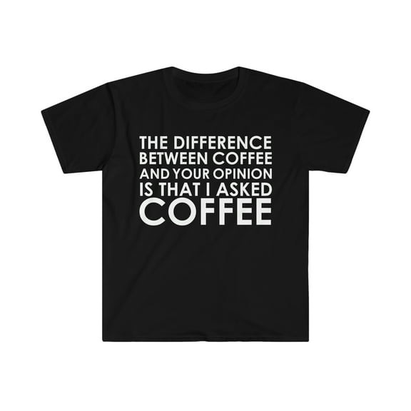 The difference between coffee and your opinion Unisex T-shirt S-3XL