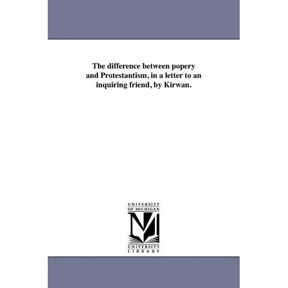 The difference between popery and Protestantism, in a letter to an inquiring friend, by Kirwan., (Paperback)