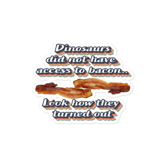 The dinosaurs did not have access to bacon... Look how they turned out - Bubble-free stickers