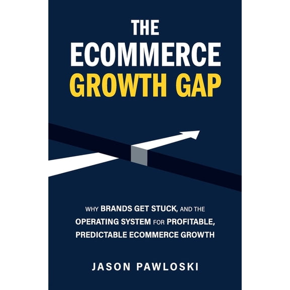 The eCommerce Growth Gap: Why Brands Get Stuck, and the Operating System for Profitable, Predictable eCommerce Growth, (Paperback)