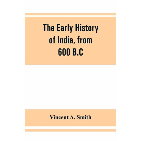 The early history of India, from 600 B.C. to the Muhammadan conquest, including the invasion of Alexander the Great, (Paperback)