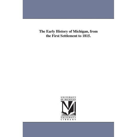 The Early History of Michigan, from the First Settlement to 1815., (Paperback)