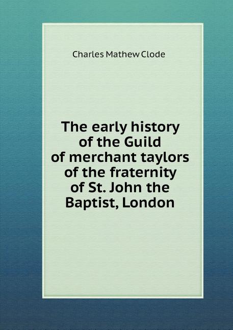 The early history of the Guild of merchant taylors of the fraternity of St. John the Baptist, London (Paperback)