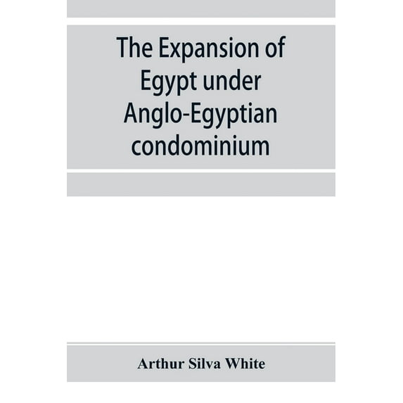 The expansion of Egypt under Anglo-Egyptian condominium, (Paperback)