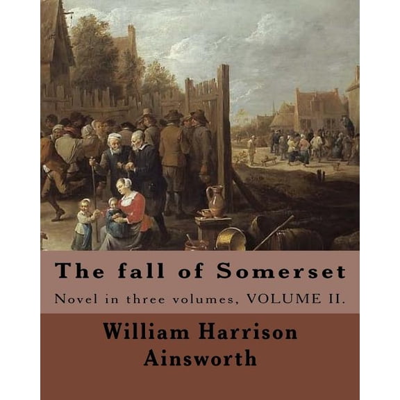 The fall of Somerset By : William Harrison Ainsworth ( Volume 2 ).: Novel in three volumes, VOLUME II. (Paperback)