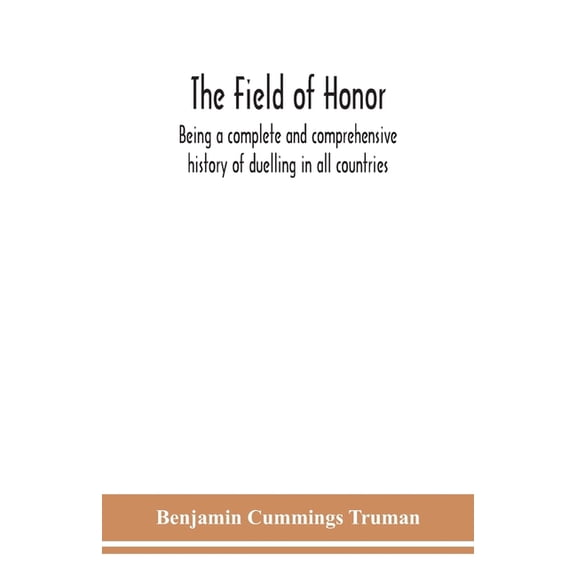 The Field Of Honor: Being A Complete And Comprehensive History Of Duelling In All Countries; Including The Judicial Duel, (Paperback)