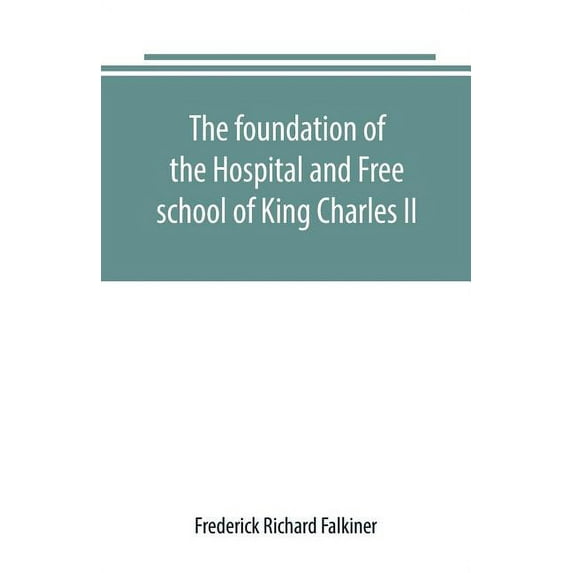 The foundation of the Hospital and Free school of King Charles II., Oxmantown Dublin: commonly called the Blue coat scho, (Paperback)
