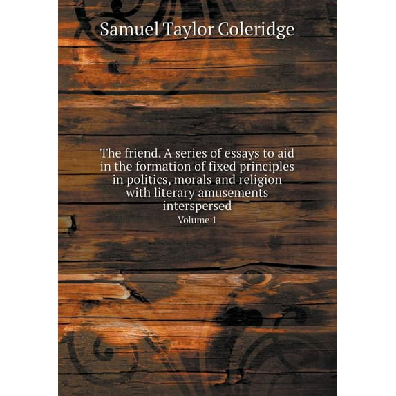 The friend. A series of essays to aid in the formation of fixed principles in politics, morals and religion with literary amusements interspersed Volume 1 (Paperback)