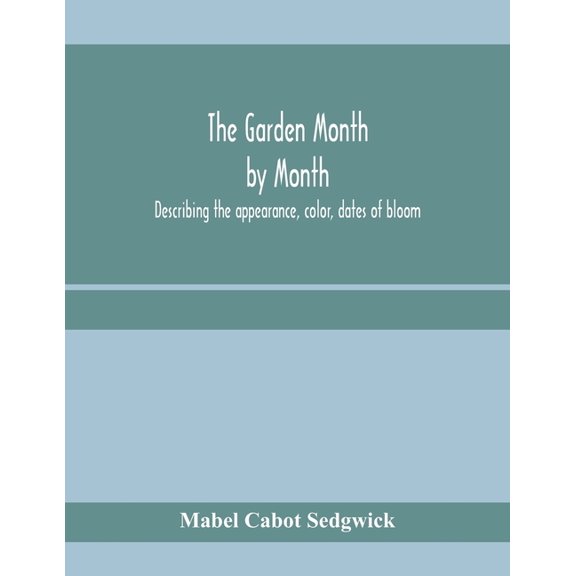 The garden month by month; describing the appearance, color, dates of bloom, height and cultivation of all desirable, ha, (Paperback)