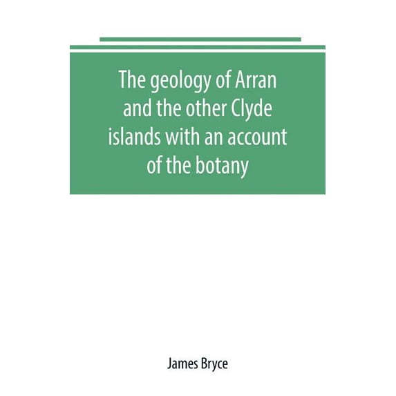 The geology of Arran and the other Clyde islands with an account of the botany, natural history, and antiquities, notice, (Paperback)