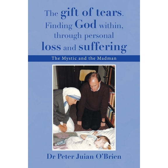 The gift of tears. Finding God within, through personal loss and suffering: The Mystic and the Madman, (Paperback)