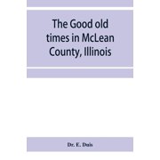 The good old times in McLean County, Illinois containing two hundred and sixty-one sketches of old settlers, a complete, Paperback