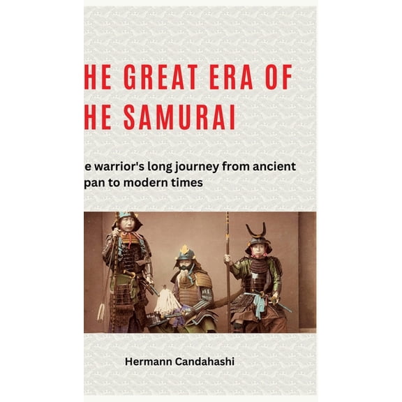 The great era of the samurai: The warrior's long journey from ancient Japan to modern times, (Hardcover)
