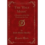 The Half Moon A Romance of the Old World and the New Classic Reprint