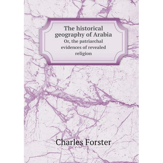 The historical geography of Arabia Or, the patriarchal evidences of revealed religion (Paperback)