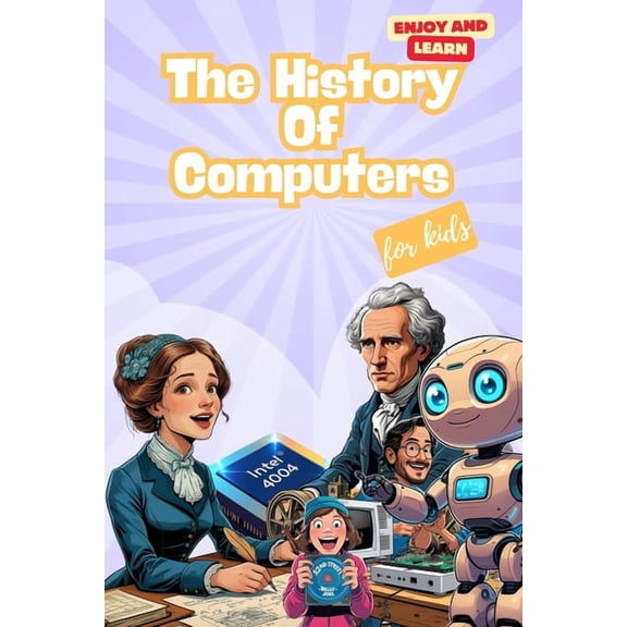 Enjoy and Learn The history of Computers for Kids: A Fun STEM Gift About Computers, Technology, and Artificial Intelligence for Kids Age, Book 1, (Paperback)