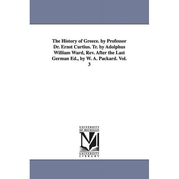 The History of Greece. by Professor Dr. Ernst Curtius. Tr. by Adolphus William Ward, Rev. After the Last German Ed., by , (Paperback)