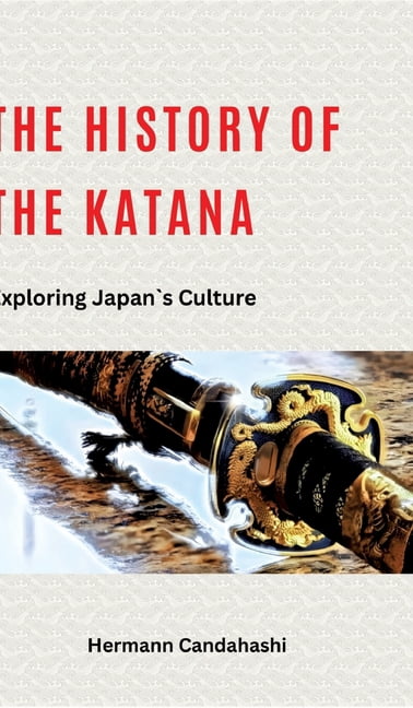 The history of Katana: Exploring Japan's Culture, (Hardcover)