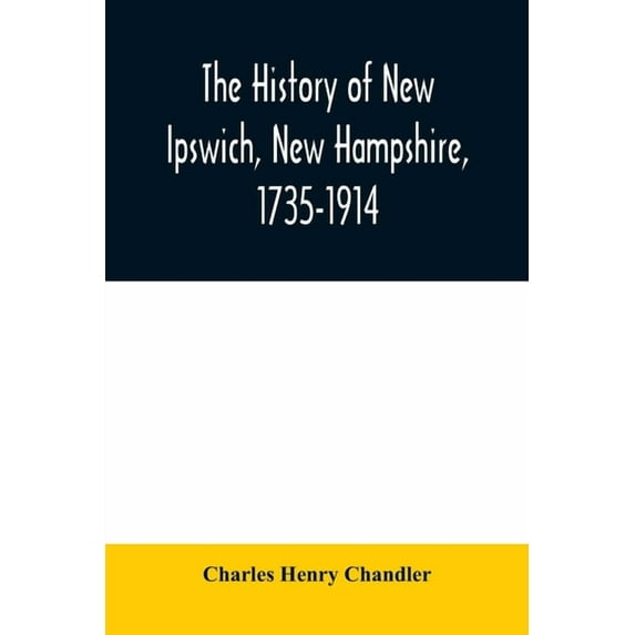 The history of New Ipswich, New Hampshire, 1735-1914: with genealogical records of the principal families, (Paperback)