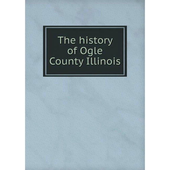 The history of Ogle County Illinois (Paperback)