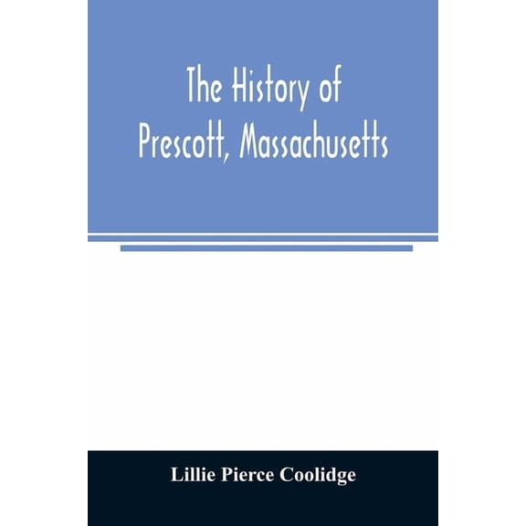 The history of Prescott, Massachusetts; one of four townships in the Swift River Valley which was "born, lived and died", (Paperback)