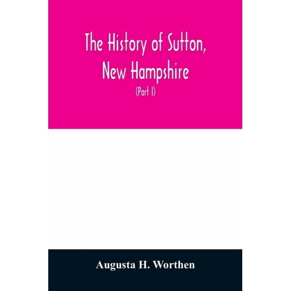 The history of Sutton, New Hampshire: consisting of the historical collections of Erastus Wadleigh, Esq., and A. H. Wort, (Paperback)