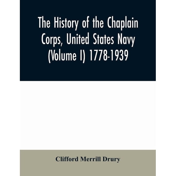 The history of the Chaplain Corps, United States Navy (Volume I) 1778-1939, (Paperback)