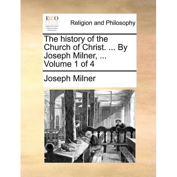 The history of the Church of Christ. ... By Joseph Milner, ... Volume 1 of 4, (Paperback)