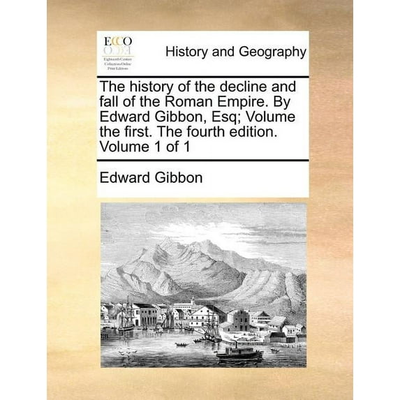 The History of the Decline and Fall of the Roman Empire. by Edward Gibbon, Esq; Volume the First. the Fourth Edition. Volume 1 of 1 Paperback