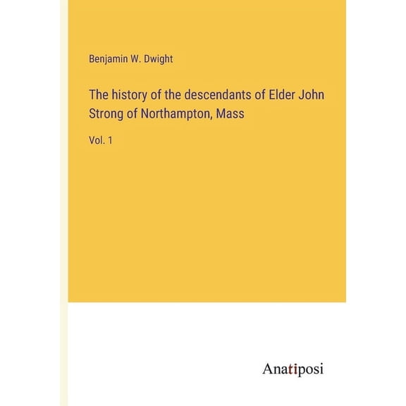 The history of the descendants of Elder John Strong of Northampton, Mass:Vol. 1